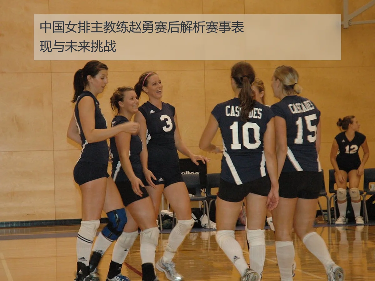 中国女排主教练赵勇赛后解析赛事表现与未来挑战